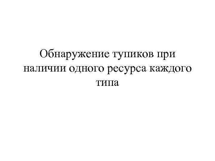 Обнаружение тупиков при наличии одного ресурса каждого типа 