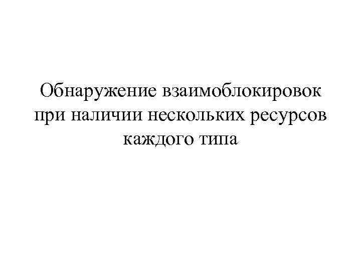 Обнаружение взаимоблокировок при наличии нескольких ресурсов каждого типа 