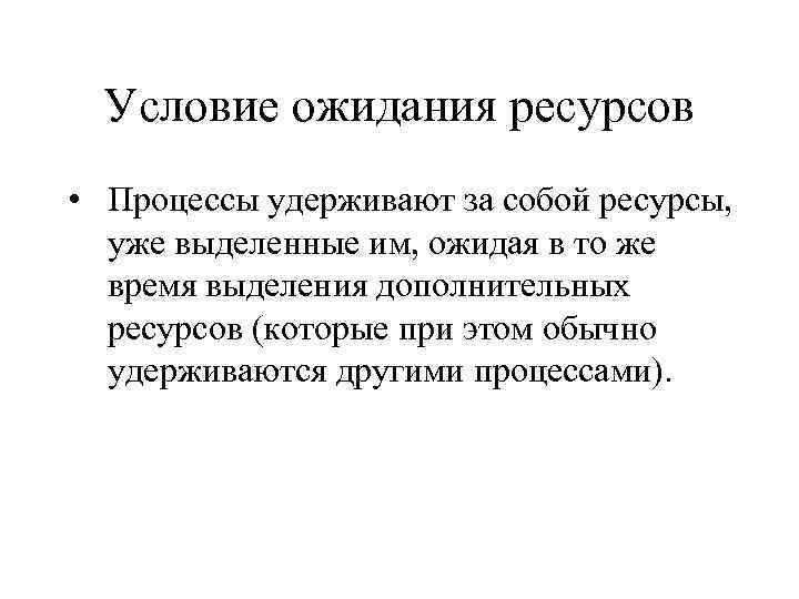 Условие ожидания ресурсов • Процессы удерживают за собой ресурсы, уже выделенные им, ожидая в