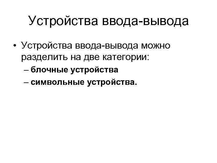 Устройства ввода-вывода • Устройства ввода-вывода можно разделить на две категории: – блочные устройства –