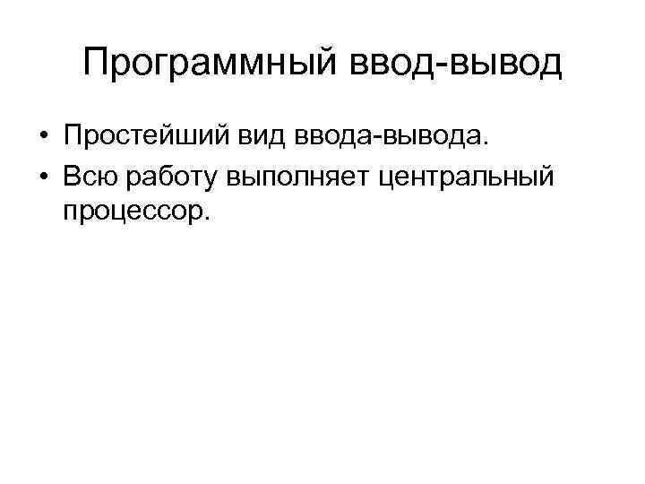 Программный ввод-вывод • Простейший вид ввода-вывода. • Всю работу выполняет центральный процессор. 