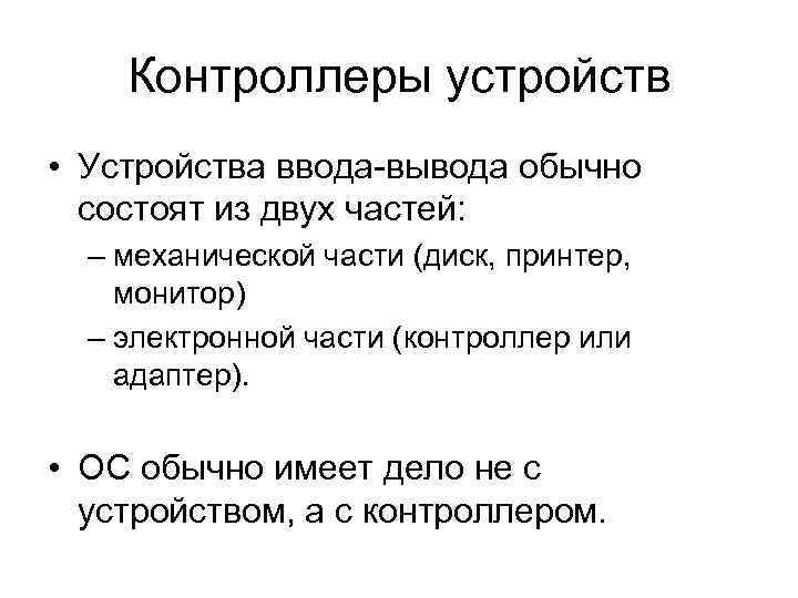 Контроллеры устройств • Устройства ввода-вывода обычно состоят из двух частей: – механической части (диск,