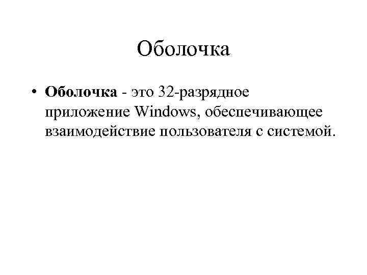 Оболочка • Оболочка это 32 разрядное приложение Windows, обеспечивающее взаимодействие пользователя с системой. 