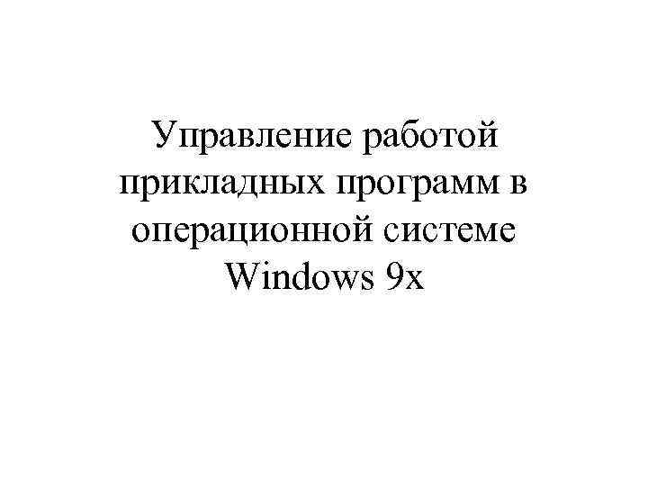 Управление работой прикладных программ в операционной системе Windows 9 x 