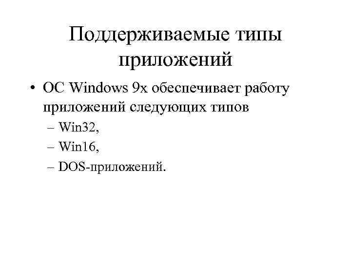 Поддерживаемые типы приложений • ОС Windows 9 x обеспечивает работу приложений следующих типов –