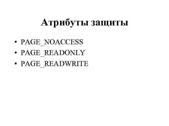 Атрибуты защиты • PAGE_NOACCESS • PAGE_READONLY • PAGE_READWRITE 