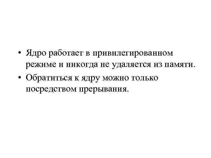  • Ядро работает в привилегированном режиме и никогда не удаляется из памяти. •