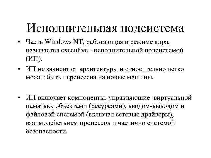 Исполнительная подсистема • Часть Windows NT, работающая в режиме ядра, называется executive - исполнительной