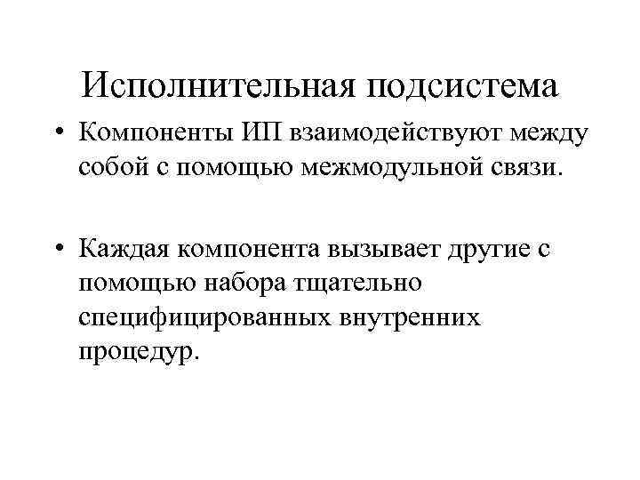 Исполнительная подсистема • Компоненты ИП взаимодействуют между собой с помощью межмодульной связи. • Каждая