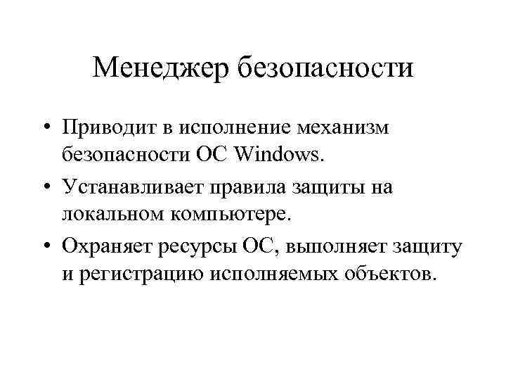 Менеджер безопасности • Приводит в исполнение механизм безопасности ОС Windows. • Устанавливает правила защиты