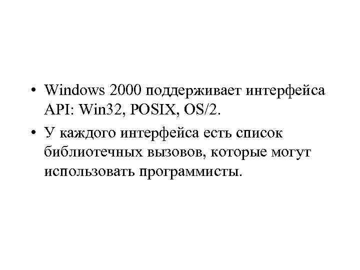  • Windows 2000 поддерживает интерфейса API: Win 32, POSIX, OS/2. • У каждого