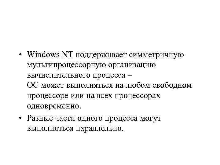  • Windows NT поддерживает симметричную мультипроцессорную организацию вычислительного процесса – ОС может выполняться