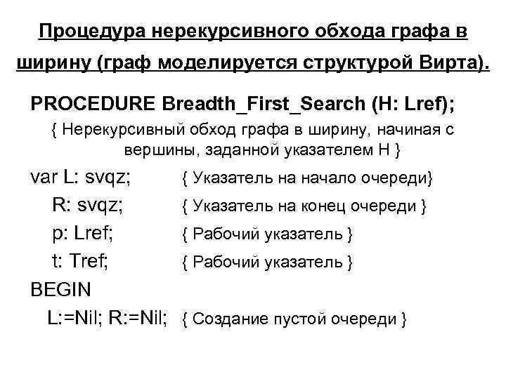 Процедура нерекурсивного обхода графа в ширину (граф моделируется структурой Вирта). PROCEDURE Breadth_First_Search (H: Lref);