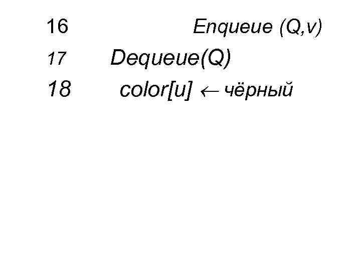 16 17 18 Enqueue (Q, v) Dequeue(Q) color[u] чёрный 