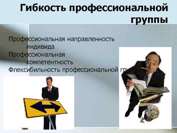 Гибкость профессиональной группы Профессиональная направленность индивида Профессиональная компетентность Флексибильность профессиональной группы 