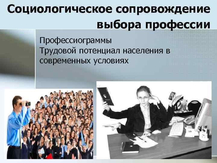 Социологическое сопровождение выбора профессии Профессиограммы Трудовой потенциал населения в современных условиях 
