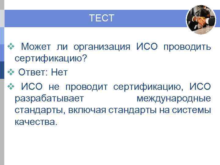 ТЕСТ v Может ли организация ИСО проводить сертификацию? v Ответ: Нет v ИСО не