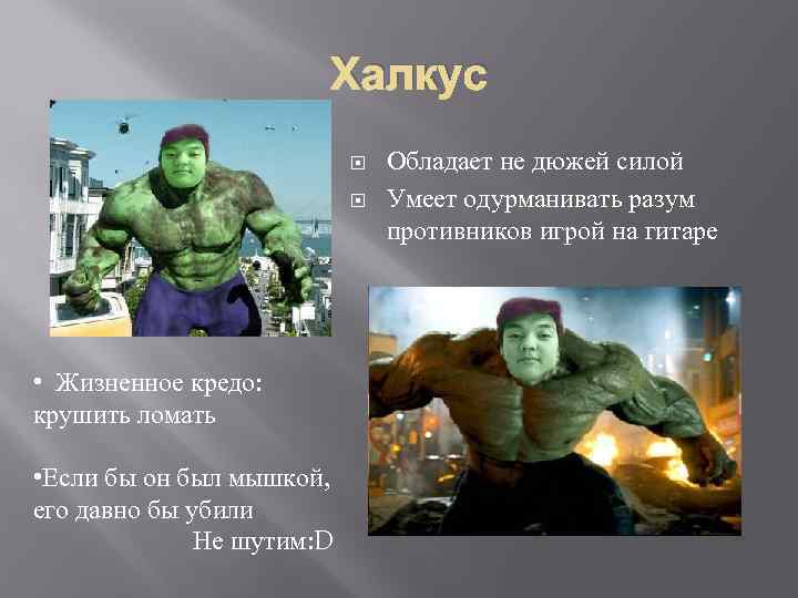 Халкус • Жизненное кредо: крушить ломать • Если бы он был мышкой, его давно