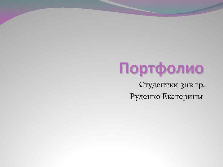 Портфолио Студентки 311 в гр. Руденко Екатерины 