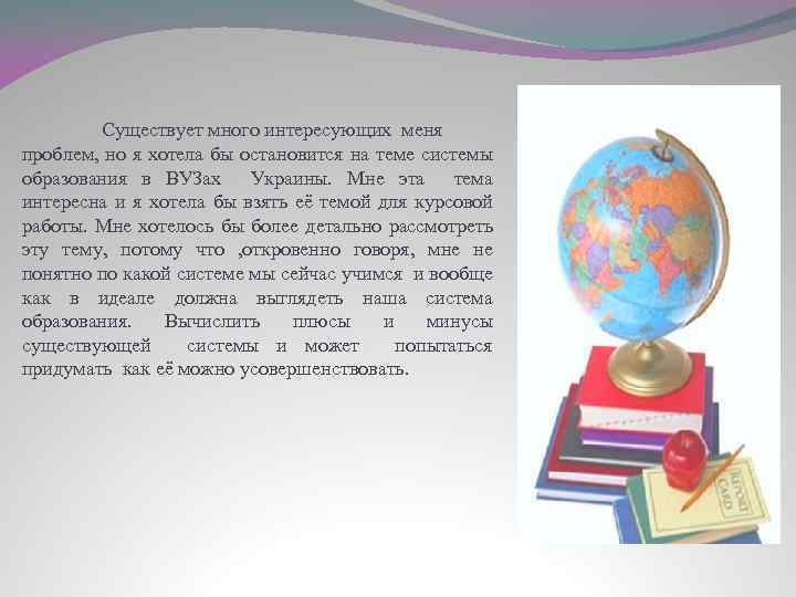 Существует много интересующих меня проблем, но я хотела бы остановится на теме системы образования