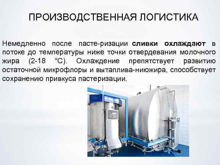 ПРОИЗВОДСТВЕННАЯ ЛОГИСТИКА Немедленно после пасте ризации сливки охлаждают в потоке до температуры ниже точки