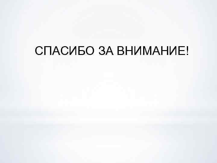 СПАСИБО ЗА ВНИМАНИЕ! 