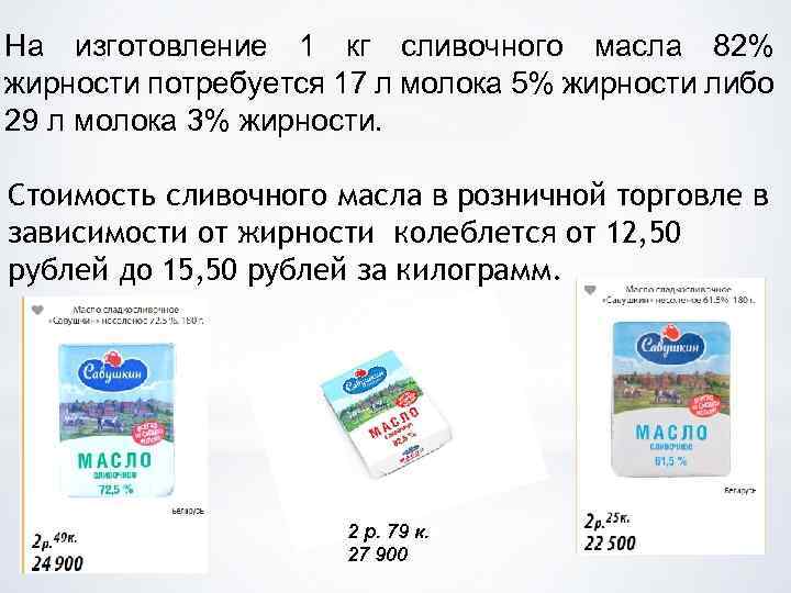 На изготовление 1 кг сливочного масла 82% жирности потребуется 17 л молока 5% жирности
