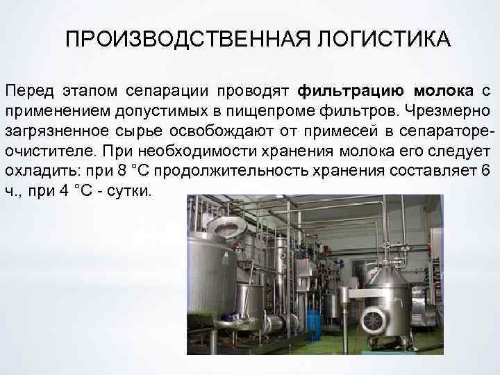 ПРОИЗВОДСТВЕННАЯ ЛОГИСТИКА Перед этапом сепарации проводят фильтрацию молока с применением допустимых в пищепроме фильтров.