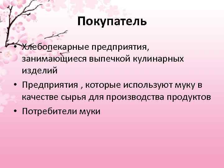 Покупатель • Хлебопекарные предприятия, занимающиеся выпечкой кулинарных изделий • Предприятия , которые используют муку