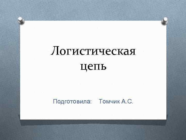 Логистическая цепь Подготовила: Томчик А. С. 