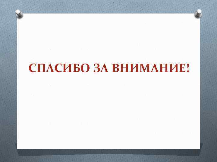 СПАСИБО ЗА ВНИМАНИЕ! 