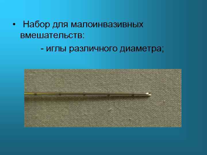  • Набор для малоинвазивных вмешательств: - иглы различного диаметра; 