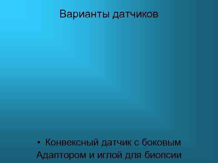 Варианты датчиков • Конвексный датчик с боковым Адаптором и иглой для биопсии 