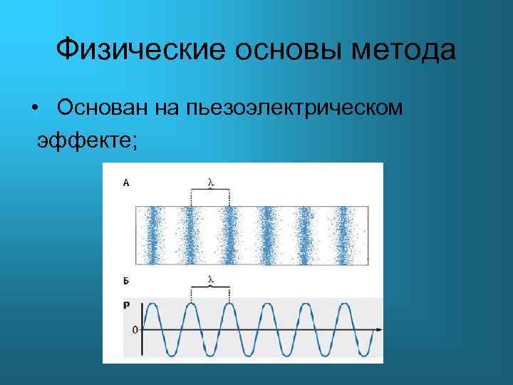 Физические основы метода • Основан на пьезоэлектрическом эффекте; 