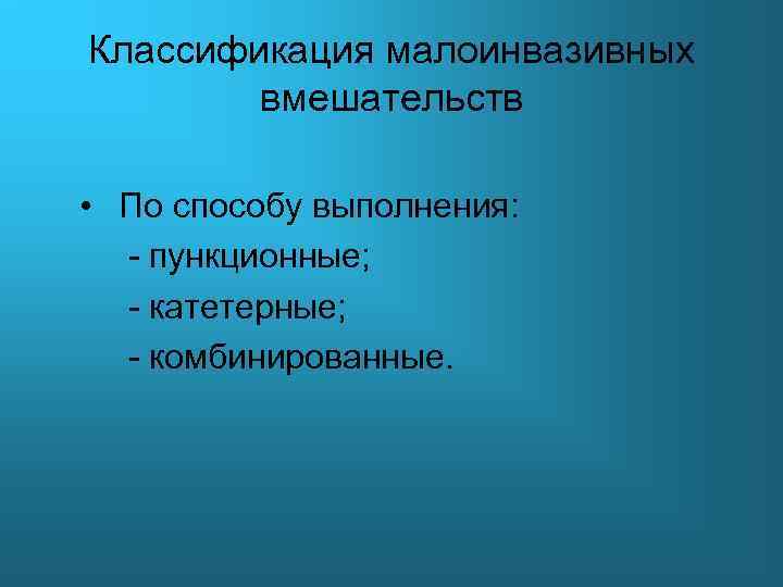 Классификация малоинвазивных вмешательств • По способу выполнения: - пункционные; - катетерные; - комбинированные. 