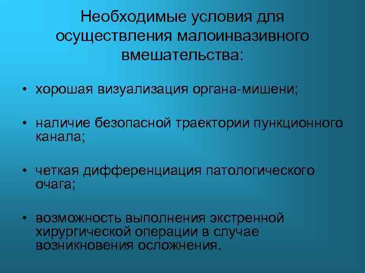 Необходимые условия для осуществления малоинвазивного вмешательства: • хорошая визуализация органа-мишени; • наличие безопасной траектории