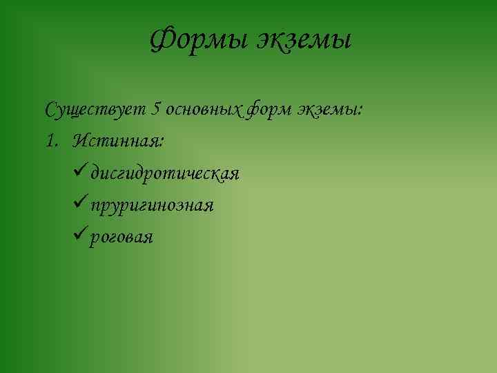 Формы экземы Существует 5 основных форм экземы: 1. Истинная: üдисгидротическая üпруригинозная üроговая 