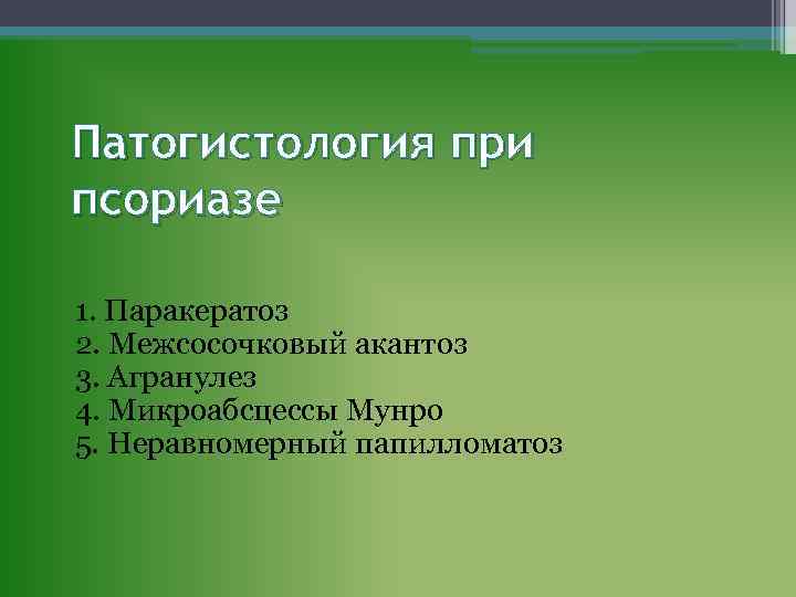 Патогистология при псориазе 1. Паракератоз 2. Межсосочковый акантоз 3. Агранулез 4. Микроабсцессы Мунро 5.