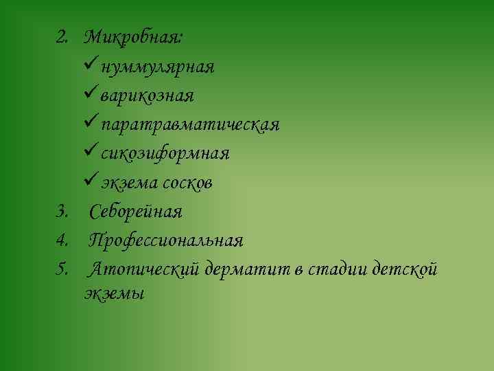 2. Микробная: üнуммулярная üварикозная üпаратравматическая üсикозиформная üэкзема сосков 3. Себорейная 4. Профессиональная 5. Атопический