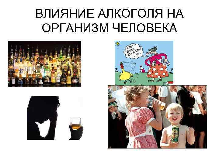 ВЛИЯНИЕ АЛКОГОЛЯ НА ОРГАНИЗМ ЧЕЛОВЕКА 