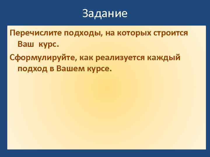 Задание Перечислите подходы, на которых строится Ваш курс. Сформулируйте, как реализуется каждый подход в