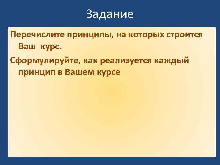 Задание Перечислите принципы, на которых строится Ваш курс. Сформулируйте, как реализуется каждый принцип в