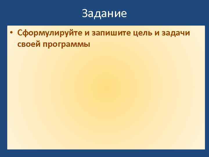 Задание • Сформулируйте и запишите цель и задачи своей программы 