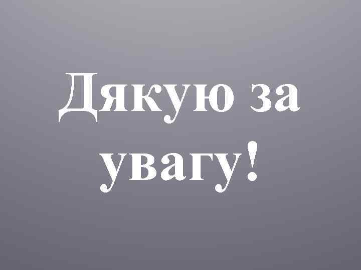 Дякую за увагу! 