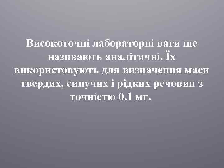 Високоточні лабораторні ваги ще називають аналітичні. Їх використовують для визначення маси твердих, сипучих і