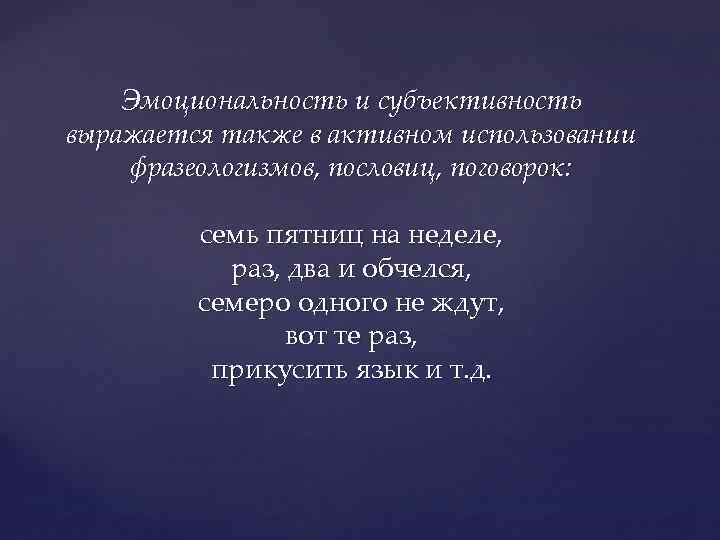 Эмоциональность и субъективность выражается также в активном использовании фразеологизмов, пословиц, поговорок: семь пятниц на