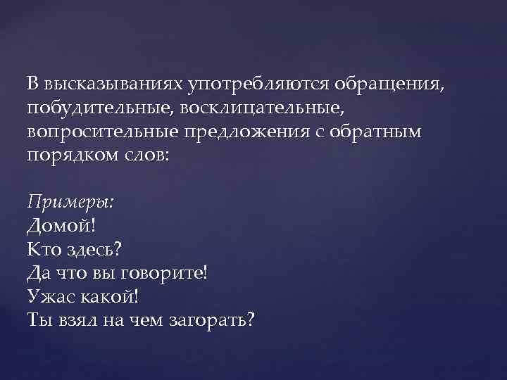 В высказываниях употребляются обращения, побудительные, восклицательные, вопросительные предложения с обратным порядком слов: Примеры: Домой!