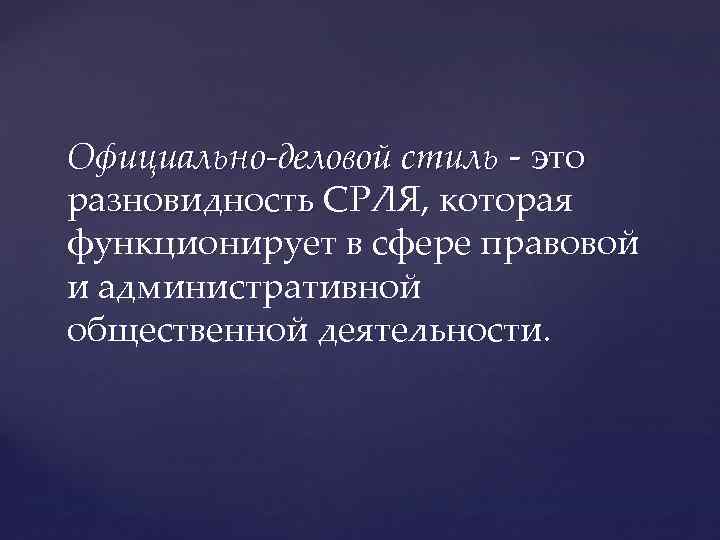 Официально-деловой стиль это разновидность СРЛЯ, которая функционирует в сфере правовой и административной общественной деятельности.