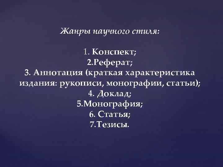 Жанры научного стиля: 1. Конспект; 2. Реферат; 3. Аннотация (краткая характеристика издания: рукописи, монографии,