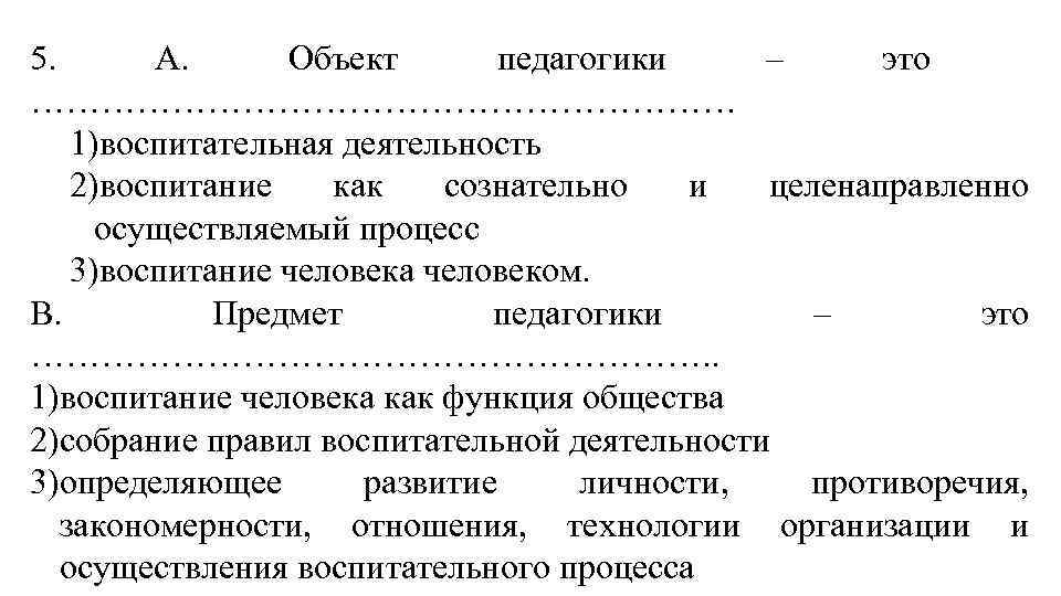 5. А. Объект педагогики – это ………………………… 1)воспитательная деятельность 2)воспитание как сознательно и целенаправленно